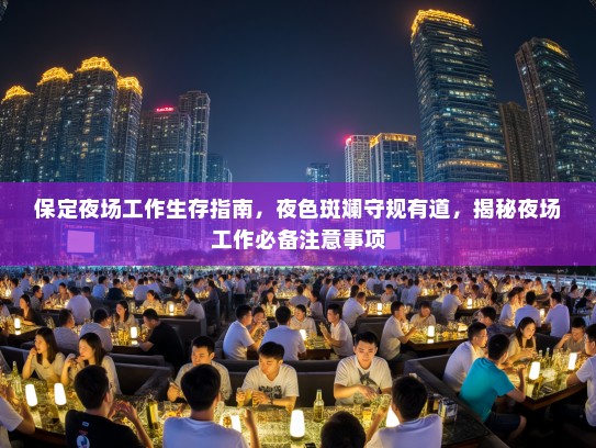 保定夜场工作生存指南,夜色斑斓守规有道,揭秘夜场工作必备注意事项 保定夜场工作生存指南,夜色斑斓守规有道,揭秘夜场工作必备注意事项