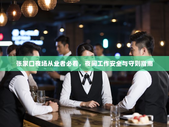 张家口夜场从业者必看,夜间工作安全与守则指南 张家口夜场从业者必看,夜间工作安全与守则指南
