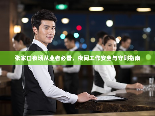 张家口夜场从业者必看,夜间工作安全与守则指南 张家口夜场从业者必看,夜间工作安全与守则指南