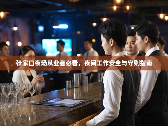 张家口夜场从业者必看,夜间工作安全与守则指南 张家口夜场从业者必看,夜间工作安全与守则指南