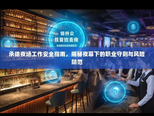 承德夜场工作安全指南，揭秘夜幕下的职业守则与风险防范