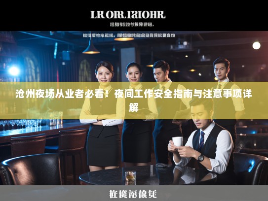 沧州夜场从业者必看!夜间工作安全指南与注意事项详解 沧州夜场从业者必看!夜间工作安全指南与注意事项详解