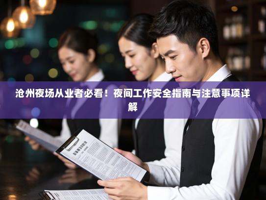 沧州夜场从业者必看!夜间工作安全指南与注意事项详解 沧州夜场从业者必看!夜间工作安全指南与注意事项详解