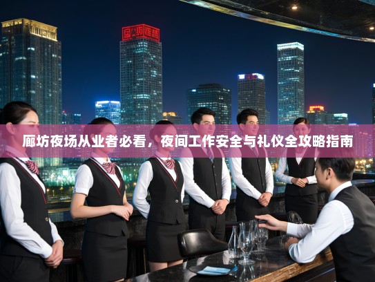 廊坊夜场从业者必看，夜间工作安全与礼仪全攻略指南