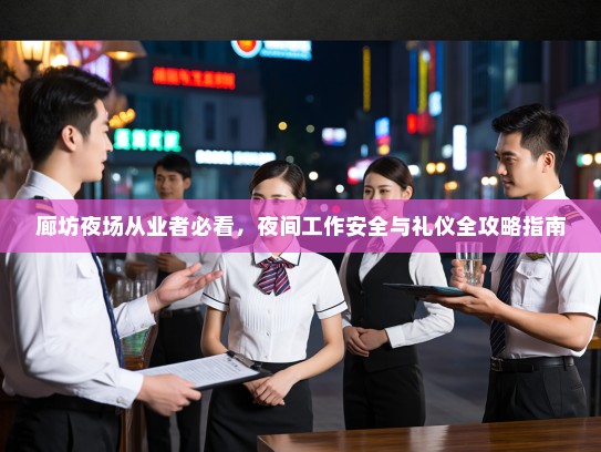 廊坊夜场从业者必看，夜间工作安全与礼仪全攻略指南