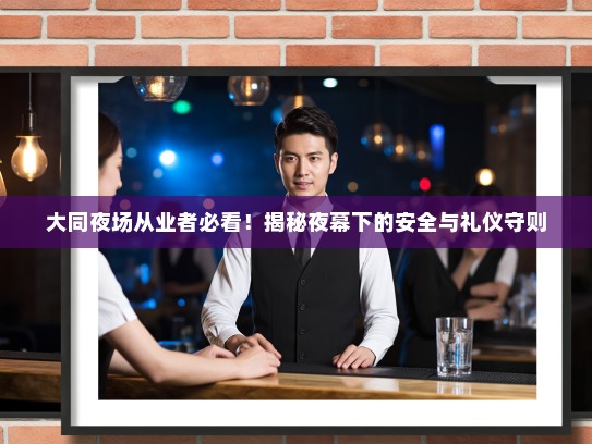 大同夜场从业者必看!揭秘夜幕下的安全与礼仪守则 大同夜场从业者必看!揭秘夜幕下的安全与礼仪守则