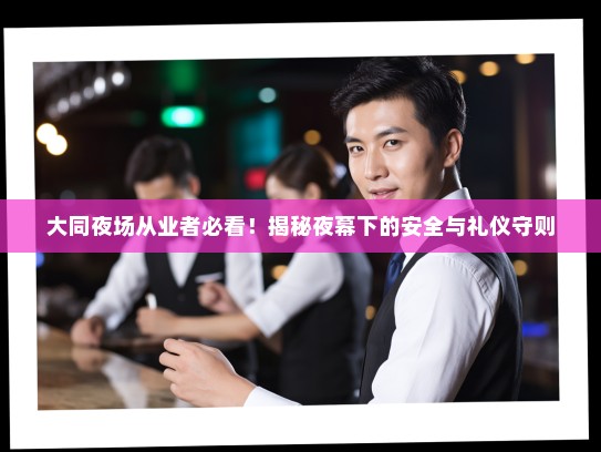 大同夜场从业者必看!揭秘夜幕下的安全与礼仪守则 大同夜场从业者必看!揭秘夜幕下的安全与礼仪守则