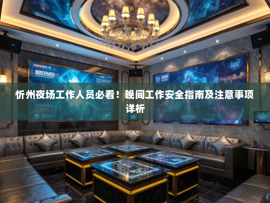 忻州夜场工作人员必看!晚间工作安全指南及注意事项详析 忻州夜场工作人员必看!晚间工作安全指南及注意事项详析