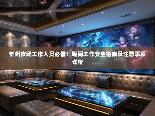 忻州夜场工作人员必看!晚间工作安全指南及注意事项详析 忻州夜场工作人员必看!晚间工作安全指南及注意事项详析