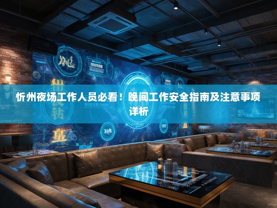 忻州夜场工作人员必看!晚间工作安全指南及注意事项详析 忻州夜场工作人员必看!晚间工作安全指南及注意事项详析