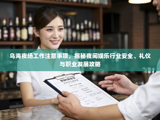 乌海夜场工作注意事项,揭秘夜间娱乐行业安全、礼仪与职业发展攻略 乌海夜场工作注意事项,揭秘夜间娱乐行业安全、礼仪与职业发展攻略