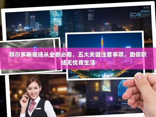 鄂尔多斯夜场从业者必看,五大关键注意事项,助你职场无忧夜生活 鄂尔多斯夜场从业者必看,五大关键注意事项,助你职场无忧夜生活
