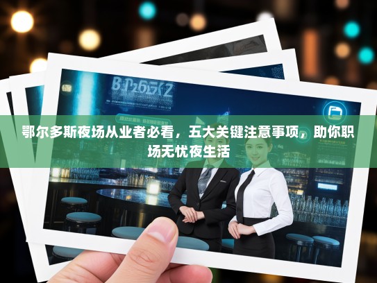 鄂尔多斯夜场从业者必看,五大关键注意事项,助你职场无忧夜生活 鄂尔多斯夜场从业者必看,五大关键注意事项,助你职场无忧夜生活