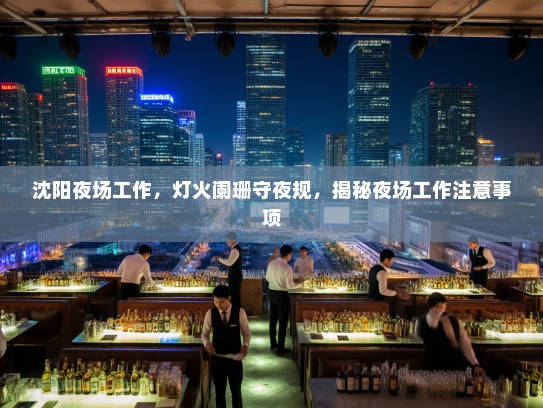 沈阳夜场工作,灯火阑珊守夜规,揭秘夜场工作注意事项 沈阳夜场工作,灯火阑珊守夜规,揭秘夜场工作注意事项