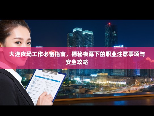 大连夜场工作必备指南,揭秘夜幕下的职业注意事项与安全攻略 大连夜场工作必备指南,揭秘夜幕下的职业注意事项与安全攻略