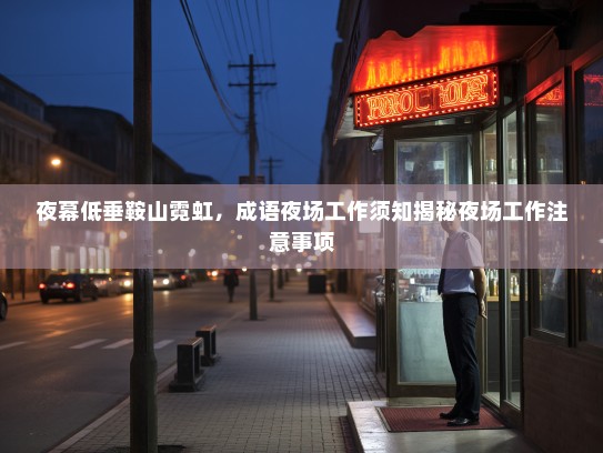 夜幕低垂鞍山霓虹,成语夜场工作须知揭秘夜场工作注意事项 夜幕低垂鞍山霓虹,成语夜场工作须知揭秘夜场工作注意事项