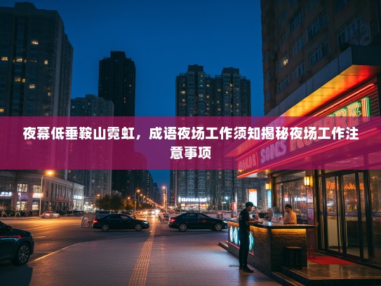 夜幕低垂鞍山霓虹,成语夜场工作须知揭秘夜场工作注意事项 夜幕低垂鞍山霓虹,成语夜场工作须知揭秘夜场工作注意事项