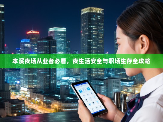 本溪夜场从业者必看,夜生活安全与职场生存全攻略 本溪夜场从业者必看,夜生活安全与职场生存全攻略