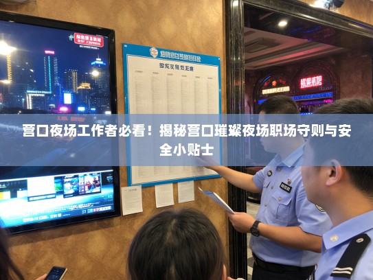 营口夜场工作者必看!揭秘营口璀璨夜场职场守则与安全小贴士 营口夜场工作者必看!揭秘营口璀璨夜场职场守则与安全小贴士