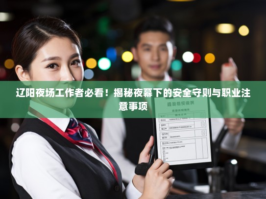 辽阳夜场工作者必看!揭秘夜幕下的安全守则与职业注意事项 辽阳夜场工作者必看!揭秘夜幕下的安全守则与职业注意事项