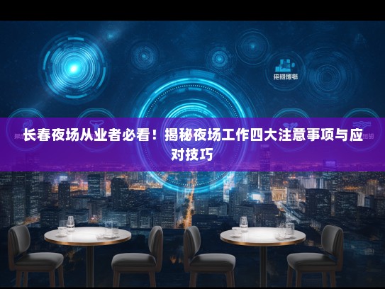 长春夜场从业者必看!揭秘夜场工作四大注意事项与应对技巧 长春夜场从业者必看!揭秘夜场工作四大注意事项与应对技巧