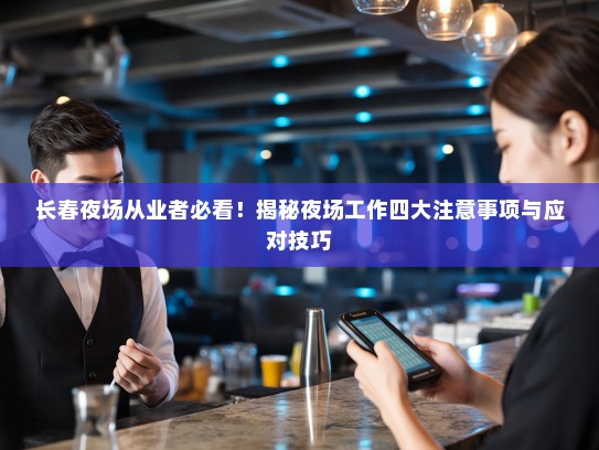 长春夜场从业者必看!揭秘夜场工作四大注意事项与应对技巧 长春夜场从业者必看!揭秘夜场工作四大注意事项与应对技巧