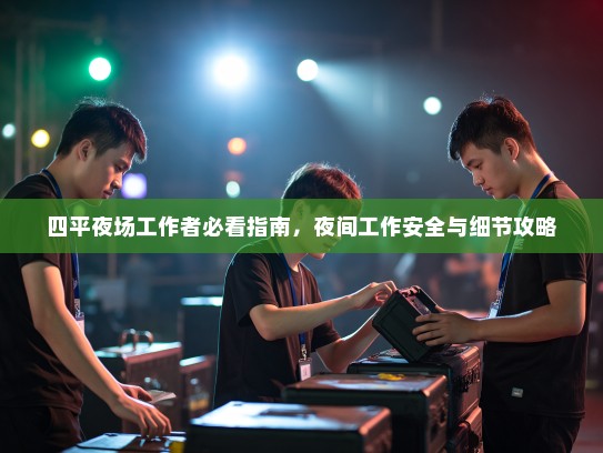 四平夜场工作者必看指南,夜间工作安全与细节攻略 四平夜场工作者必看指南,夜间工作安全与细节攻略