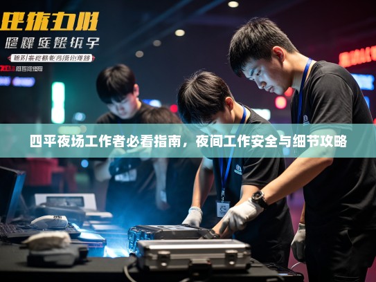 四平夜场工作者必看指南,夜间工作安全与细节攻略 四平夜场工作者必看指南,夜间工作安全与细节攻略