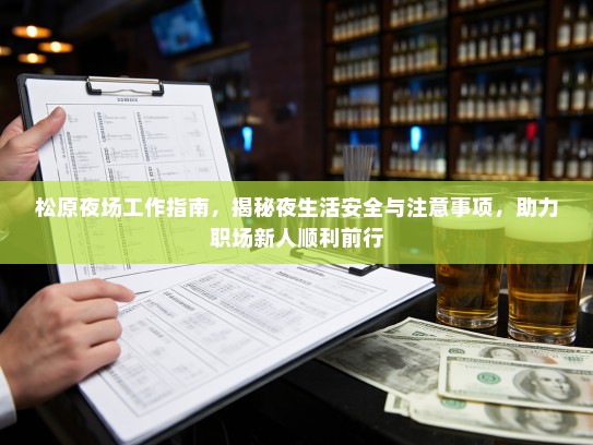 松原夜场工作指南,揭秘夜生活安全与注意事项,助力职场新人顺利前行 松原夜场工作指南,揭秘夜生活安全与注意事项,助力职场新人顺利前行