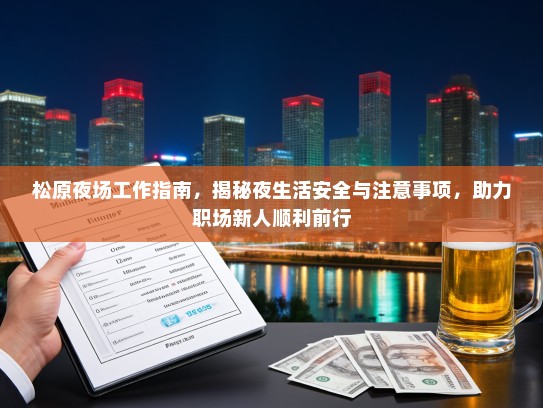 松原夜场工作指南,揭秘夜生活安全与注意事项,助力职场新人顺利前行 松原夜场工作指南,揭秘夜生活安全与注意事项,助力职场新人顺利前行