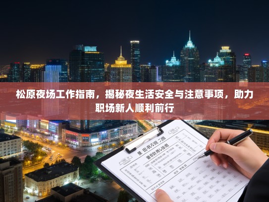 松原夜场工作指南,揭秘夜生活安全与注意事项,助力职场新人顺利前行 松原夜场工作指南,揭秘夜生活安全与注意事项,助力职场新人顺利前行