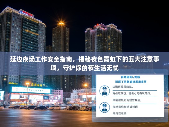 延边夜场工作安全指南,揭秘夜色霓虹下的五大注意事项,守护你的夜生活无忧 延边夜场工作安全指南,揭秘夜色霓虹下的五大注意事项,守护你的夜生活无忧