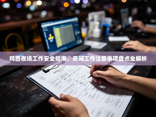 鸡西夜场工作安全指南,夜间工作注意事项盘点全解析 鸡西夜场工作安全指南,夜间工作注意事项盘点全解析