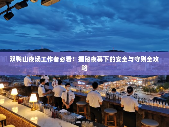 双鸭山夜场工作者必看！揭秘夜幕下的安全与守则全攻略