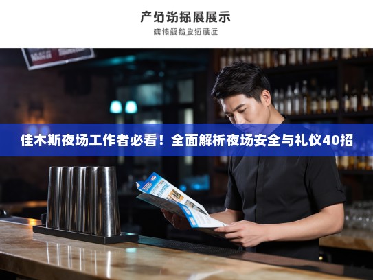 佳木斯夜场工作者必看!全面解析夜场安全与礼仪40招 佳木斯夜场工作者必看!全面解析夜场安全与礼仪40招