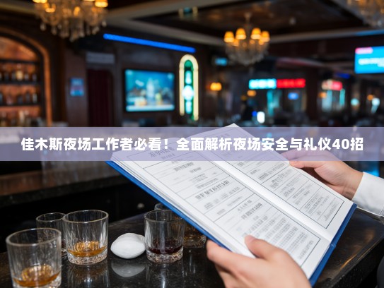 佳木斯夜场工作者必看!全面解析夜场安全与礼仪40招 佳木斯夜场工作者必看!全面解析夜场安全与礼仪40招