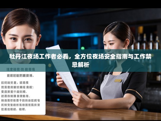 牡丹江夜场工作者必看,全方位夜场安全指南与工作禁忌解析 牡丹江夜场工作者必看,全方位夜场安全指南与工作禁忌解析