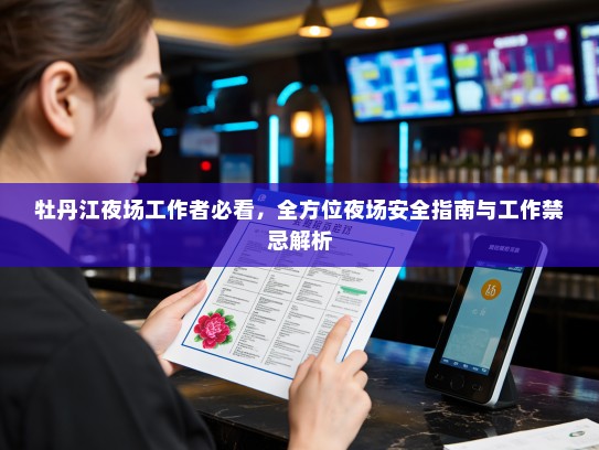 牡丹江夜场工作者必看,全方位夜场安全指南与工作禁忌解析 牡丹江夜场工作者必看,全方位夜场安全指南与工作禁忌解析