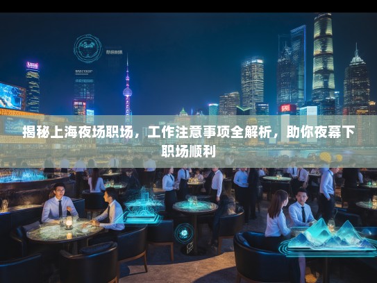 揭秘上海夜场职场,工作注意事项全解析,助你夜幕下职场顺利 揭秘上海夜场职场,工作注意事项全解析,助你夜幕下职场顺利