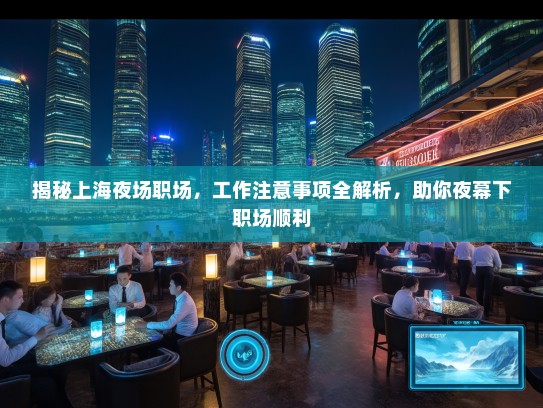 揭秘上海夜场职场,工作注意事项全解析,助你夜幕下职场顺利 揭秘上海夜场职场,工作注意事项全解析,助你夜幕下职场顺利
