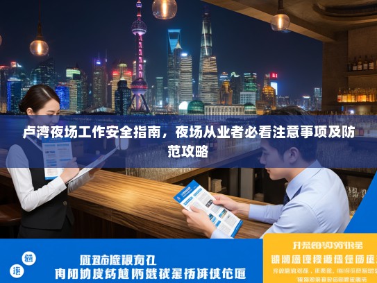 卢湾夜场工作安全指南,夜场从业者必看注意事项及防范攻略 卢湾夜场工作安全指南,夜场从业者必看注意事项及防范攻略