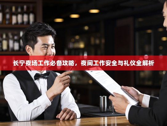 长宁夜场工作必备攻略,夜间工作安全与礼仪全解析 长宁夜场工作必备攻略,夜间工作安全与礼仪全解析