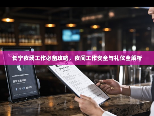 长宁夜场工作必备攻略,夜间工作安全与礼仪全解析 长宁夜场工作必备攻略,夜间工作安全与礼仪全解析