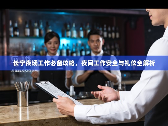 长宁夜场工作必备攻略,夜间工作安全与礼仪全解析 长宁夜场工作必备攻略,夜间工作安全与礼仪全解析