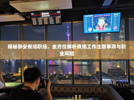 揭秘静安夜场职场,全方位解析夜场工作注意事项与职业风险 揭秘静安夜场职场,全方位解析夜场工作注意事项与职业风险