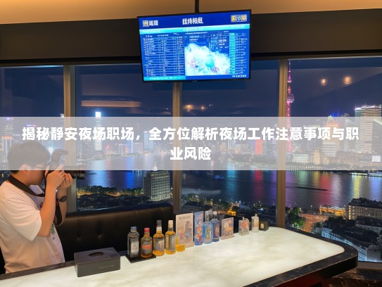 揭秘静安夜场职场,全方位解析夜场工作注意事项与职业风险 揭秘静安夜场职场,全方位解析夜场工作注意事项与职业风险