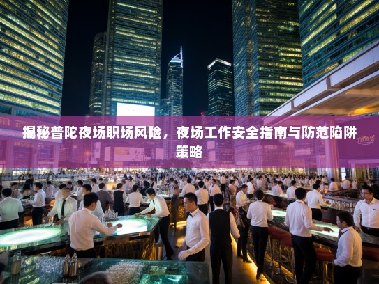 揭秘普陀夜场职场风险，夜场工作安全指南与防范陷阱策略