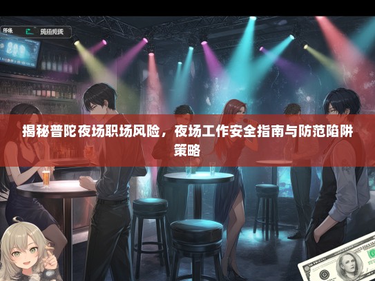 揭秘普陀夜场职场风险，夜场工作安全指南与防范陷阱策略