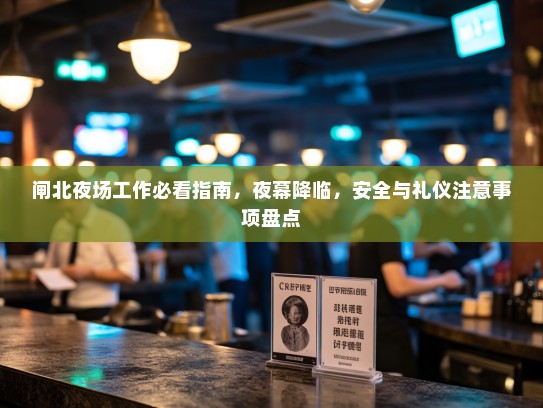 闸北夜场工作必看指南,夜幕降临,安全与礼仪注意事项盘点 闸北夜场工作必看指南,夜幕降临,安全与礼仪注意事项盘点