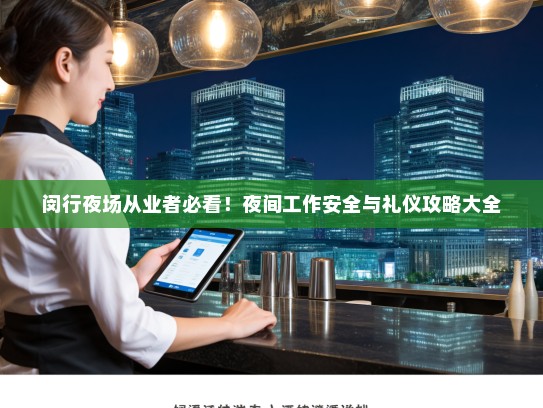 闵行夜场从业者必看!夜间工作安全与礼仪攻略大全 闵行夜场从业者必看!夜间工作安全与礼仪攻略大全